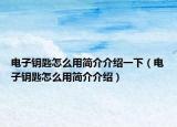 电子钥匙怎么用简介介绍一下（电子钥匙怎么用简介介绍）