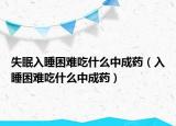 失眠入睡困难吃什么中成药（入睡困难吃什么中成药）