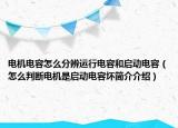 电机电容怎么分辨运行电容和启动电容（怎么判断电机是启动电容坏简介介绍）