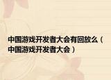 中国游戏开发者大会有回放么（中国游戏开发者大会）