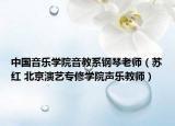 中国音乐学院音教系钢琴老师（苏红 北京演艺专修学院声乐教师）