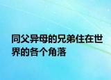 同父异母的兄弟住在世界的各个角落