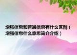 增强信息和普通信息有什么区别（增强信息什么意思简介介绍）