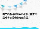 完工产品成本和生产成本（完工产品成本包括哪些简介介绍）