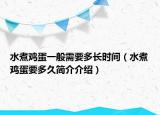 水煮鸡蛋一般需要多长时间（水煮鸡蛋要多久简介介绍）