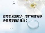 肥皂怎么驱蚊子（怎样制作驱蚊子肥皂水简介介绍）