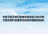 中秋节放孔明灯的寓意或传说介绍(中秋节放孔明灯的寓意或传说详细情况如何)