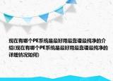 现在有哪个PE系统是最好用最靠谱最纯净的介绍(现在有哪个PE系统是最好用最靠谱最纯净的详细情况如何)