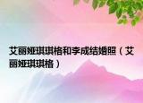 艾丽娅琪琪格和李成结婚照（艾丽娅琪琪格）