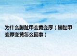 为什么脚趾甲变黄变厚（脚趾甲变厚变黄怎么回事）