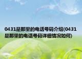 0431是那里的电话号码介绍(0431是那里的电话号码详细情况如何)