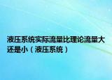 液压系统实际流量比理论流量大还是小（液压系统）