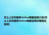 怎么上反恐精英Online韩服官网介绍(怎么上反恐精英Online韩服官网详细情况如何)