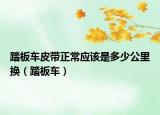 踏板车皮带正常应该是多少公里换（踏板车）