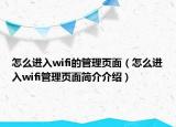 怎么进入wifi的管理页面（怎么进入wifi管理页面简介介绍）
