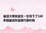 童话大师安徒生一生写下了160多篇童话作品其代表作有