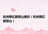 杭州保亿丽景山房价（杭州保亿丽景山）