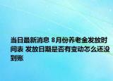 当日最新消息 8月份养老金发放时间表 发放日期是否有变动怎么还没到账