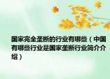 国家完全垄断的行业有哪些（中国有哪些行业是国家垄断行业简介介绍）