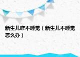 新生儿咋不睡觉（新生儿不睡觉怎么办）