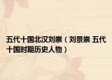 五代十国北汉刘崇（刘景崇 五代十国时期历史人物）
