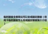 临时额度全部用完可以变成固定额度（信用卡临时额度怎么变成固定额度简介介绍）