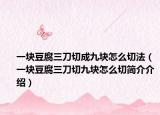 一块豆腐三刀切成九块怎么切法（一块豆腐三刀切九块怎么切简介介绍）