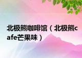 北极熊咖啡馆（北极熊cafe芒果味）