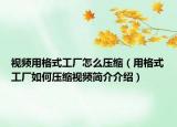 视频用格式工厂怎么压缩（用格式工厂如何压缩视频简介介绍）