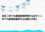 农历二月十九是观音菩萨的什么日子（二月十九是观音菩萨什么日简介介绍）