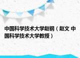 中国科学技术大学赵钢（赵文 中国科学技术大学教授）