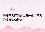 治疗甲亢好的方法是什么（甲亢治疗方法有什么）