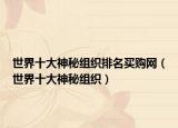 世界十大神秘组织排名买购网（世界十大神秘组织）