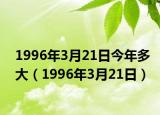 1996年3月21日今年多大（1996年3月21日）