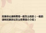 民事诉讼律师费用一般怎么收的（一般的律师民事诉讼怎么收费简介介绍）