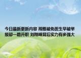 今日最新更新内容 湘雅被免医生早被举报却一路升职 刘翔峰背后实力有多强大