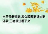 当日最新消息 怎么跟网商贷协商还款 正确做法看下文