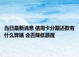 当日最新消息 信用卡分期还款有什么弊端 会否降低额度