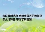当日最新消息 余额宝每天的收益是怎么计算的 带你了解清楚
