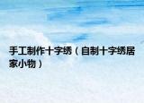 手工制作十字绣（自制十字绣居家小物）