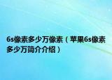 6s像素多少万像素（苹果6s像素多少万简介介绍）