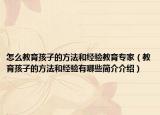 怎么教育孩子的方法和经验教育专家（教育孩子的方法和经验有哪些简介介绍）