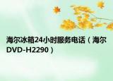 海尔冰箱24小时服务电话（海尔DVD-H2290）