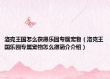 洛克王国怎么获得乐园专属宠物（洛克王国乐园专属宠物怎么得简介介绍）