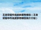 王者荣耀传说皮肤都有哪些（王者荣耀中传说皮肤有哪些简介介绍）
