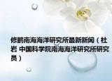 修鹏南海海洋研究所最新新闻（杜岩 中国科学院南海海洋研究所研究员）
