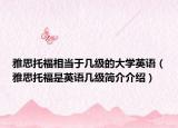 雅思托福相当于几级的大学英语（雅思托福是英语几级简介介绍）