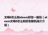 文明6怎么和steam好友一起玩（steam文明6怎么和好友联机简介介绍）