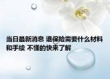 当日最新消息 退保险需要什么材料和手续 不懂的快来了解
