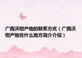 广西沃柑产地的联系方式（广西沃柑产地在什么地方简介介绍）